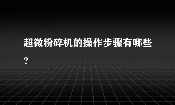 超微粉碎机的操作步骤有哪些？