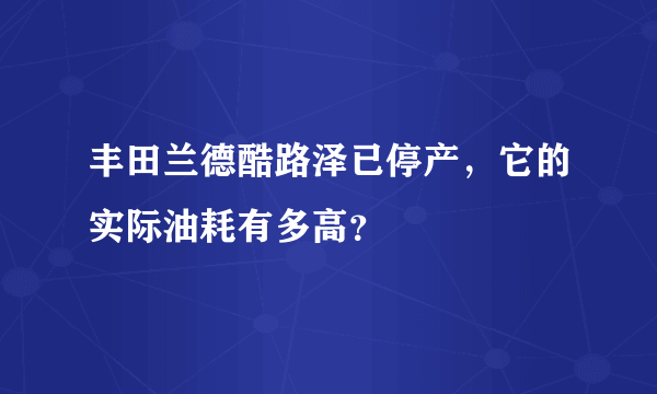 丰田兰德酷路泽已停产，它的实际油耗有多高？