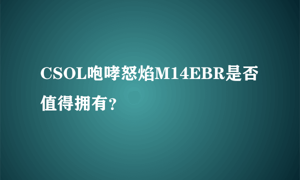 CSOL咆哮怒焰M14EBR是否值得拥有？