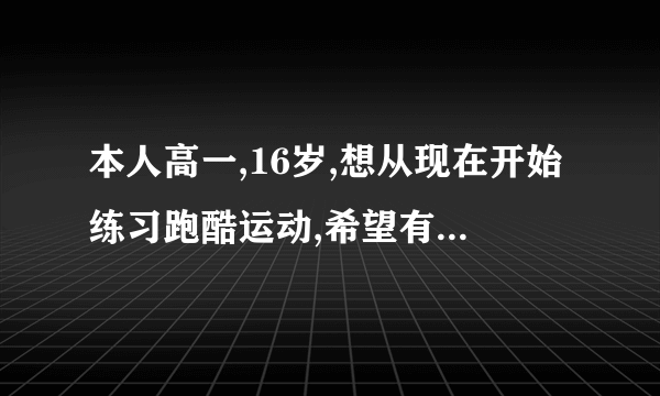 本人高一,16岁,想从现在开始练习跑酷运动,希望有专业的跑酷运动员能帮我设计一下我的体能训练过程