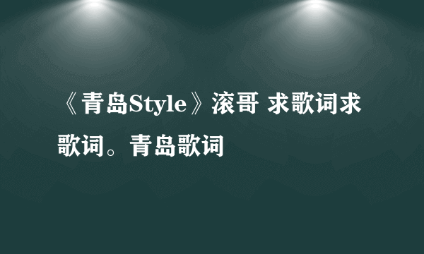 《青岛Style》滚哥 求歌词求歌词。青岛歌词