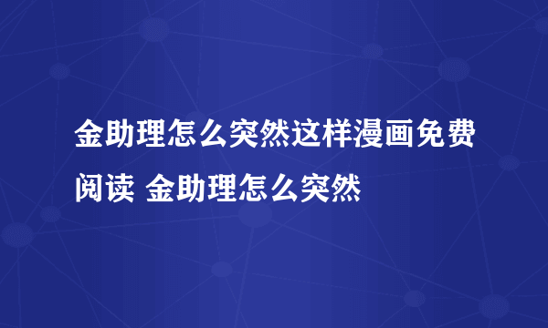 金助理怎么突然这样漫画免费阅读 金助理怎么突然