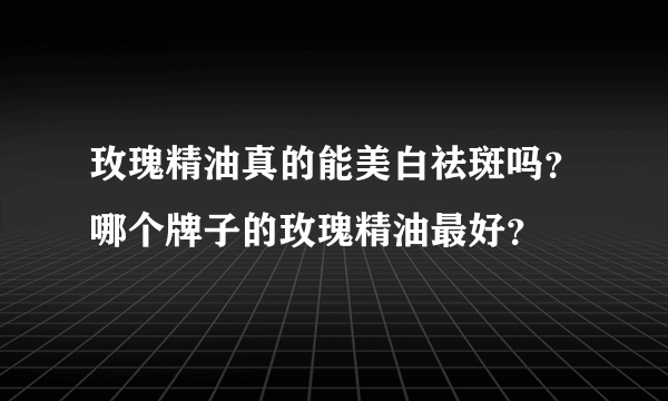 玫瑰精油真的能美白祛斑吗？哪个牌子的玫瑰精油最好？