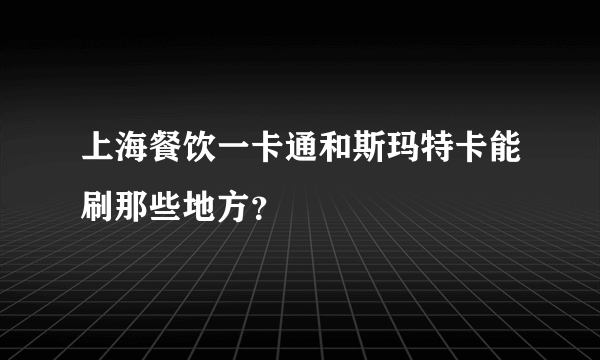 上海餐饮一卡通和斯玛特卡能刷那些地方？