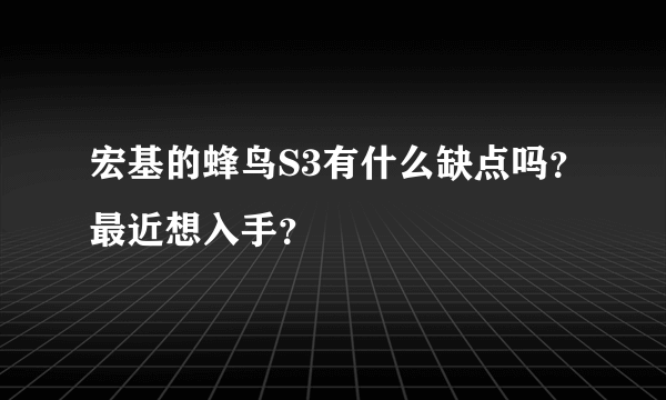 宏基的蜂鸟S3有什么缺点吗？最近想入手？