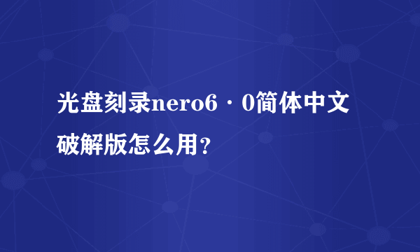 光盘刻录nero6·0简体中文破解版怎么用？