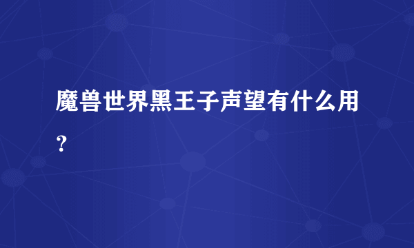 魔兽世界黑王子声望有什么用？