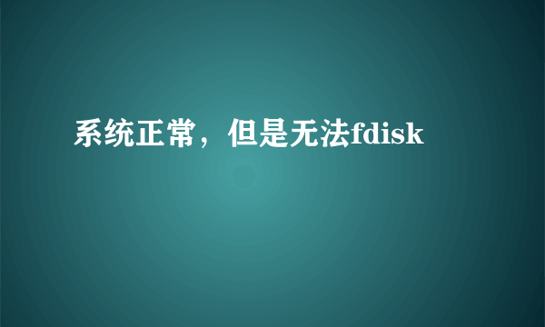 系统正常，但是无法fdisk