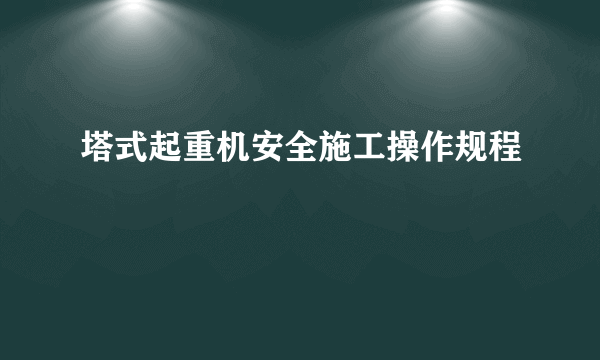 塔式起重机安全施工操作规程