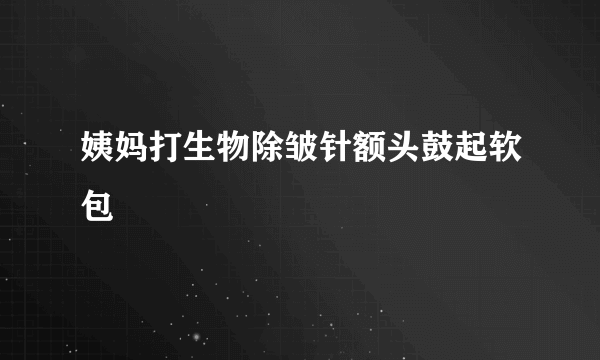 姨妈打生物除皱针额头鼓起软包