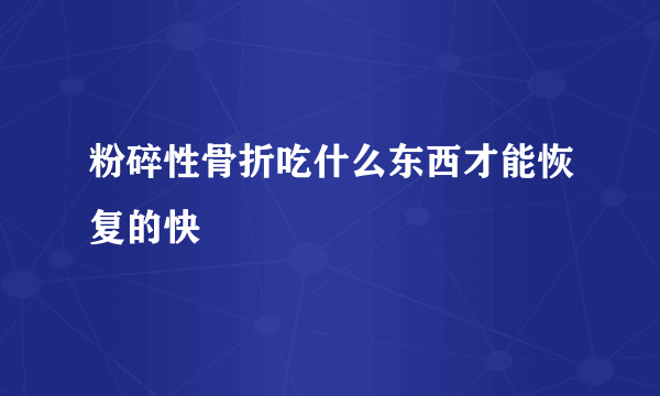 粉碎性骨折吃什么东西才能恢复的快