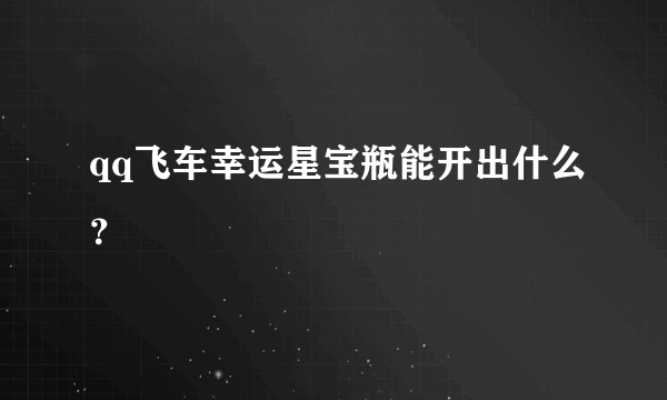 qq飞车幸运星宝瓶能开出什么？