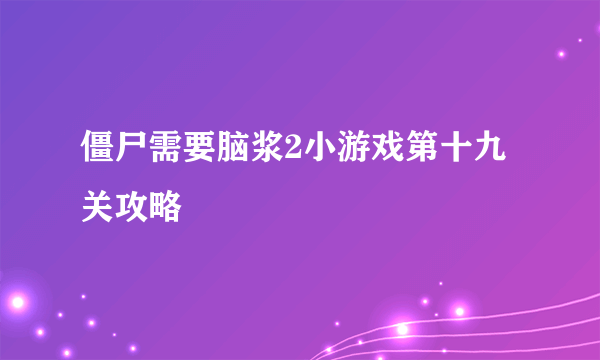 僵尸需要脑浆2小游戏第十九关攻略