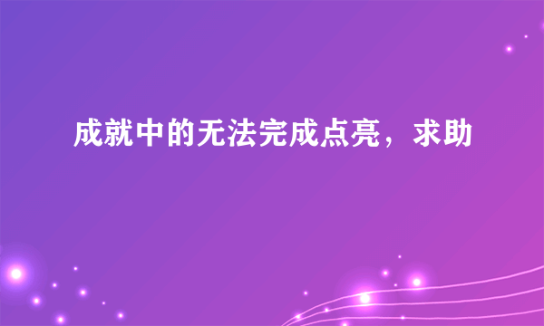 成就中的无法完成点亮，求助