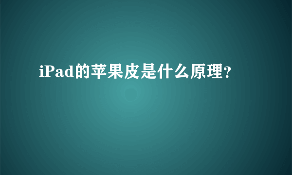 iPad的苹果皮是什么原理？