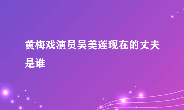 黄梅戏演员吴美莲现在的丈夫是谁