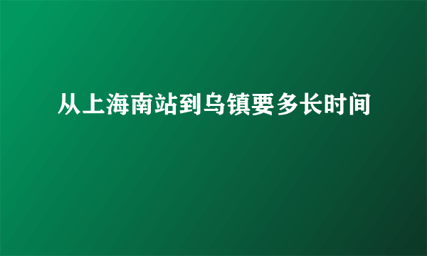 从上海南站到乌镇要多长时间