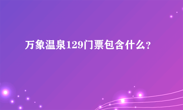 万象温泉129门票包含什么？