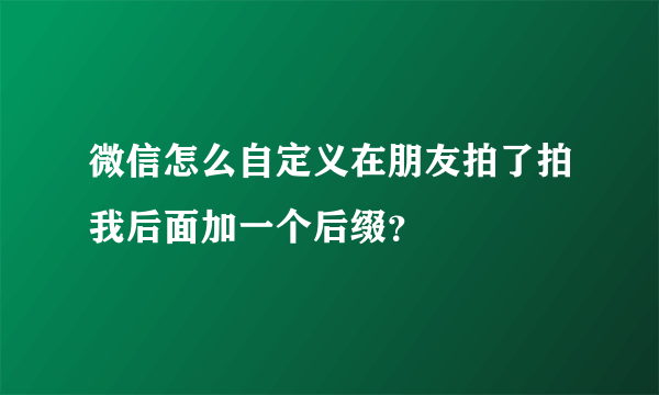 微信怎么自定义在朋友拍了拍我后面加一个后缀？