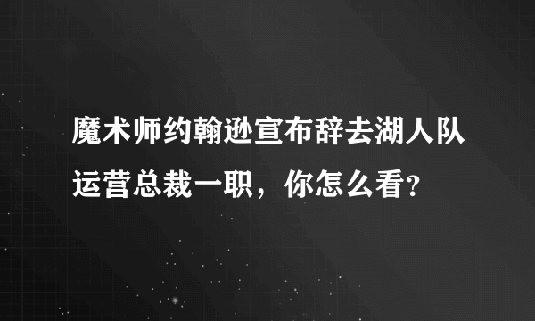 魔术师约翰逊宣布辞去湖人队运营总裁一职，你怎么看？