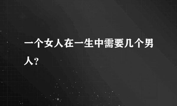 一个女人在一生中需要几个男人？