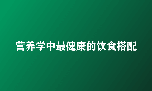 营养学中最健康的饮食搭配