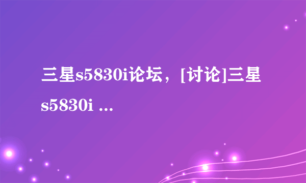 三星s5830i论坛，[讨论]三星 s5830i 手机配置 看看到底是不是大陆行货。。。。(15)