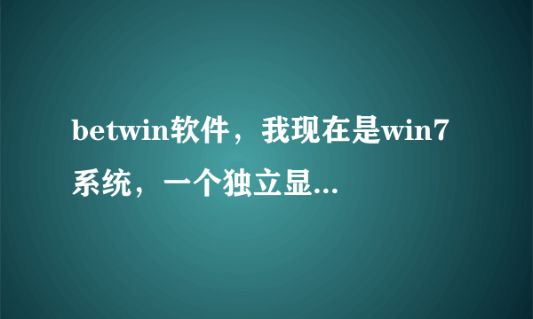 betwin软件，我现在是win7系统，一个独立显卡（主板带集成），可以用吗？或者说怎么连接