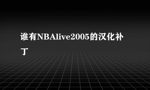 谁有NBAlive2005的汉化补丁