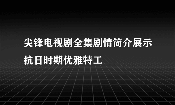 尖锋电视剧全集剧情简介展示抗日时期优雅特工