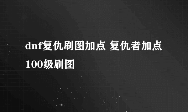 dnf复仇刷图加点 复仇者加点100级刷图