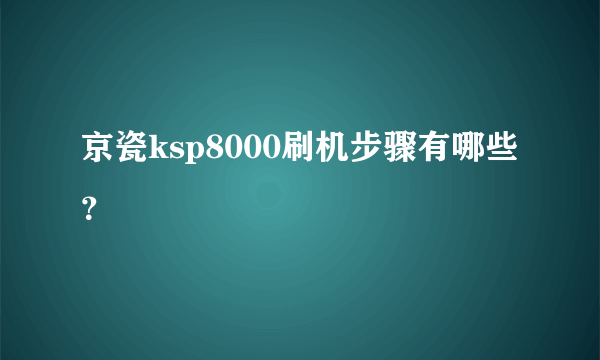 京瓷ksp8000刷机步骤有哪些？