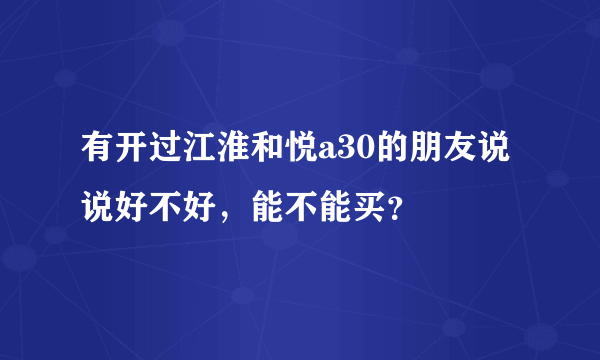 有开过江淮和悦a30的朋友说说好不好，能不能买？