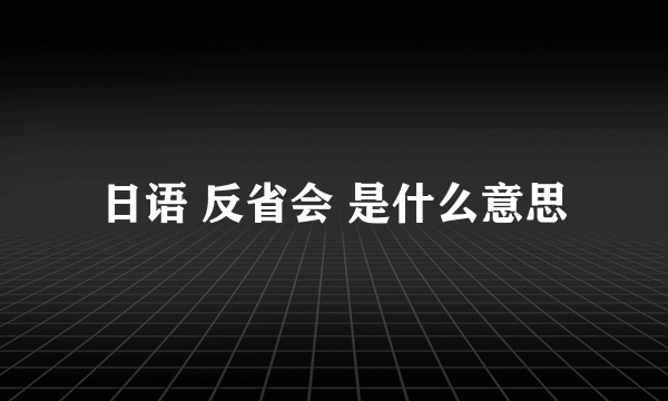 日语 反省会 是什么意思