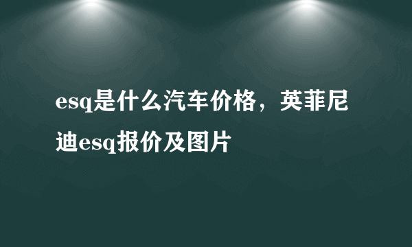 esq是什么汽车价格，英菲尼迪esq报价及图片