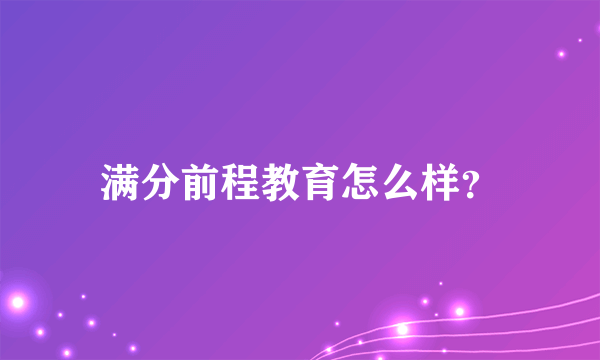 满分前程教育怎么样？