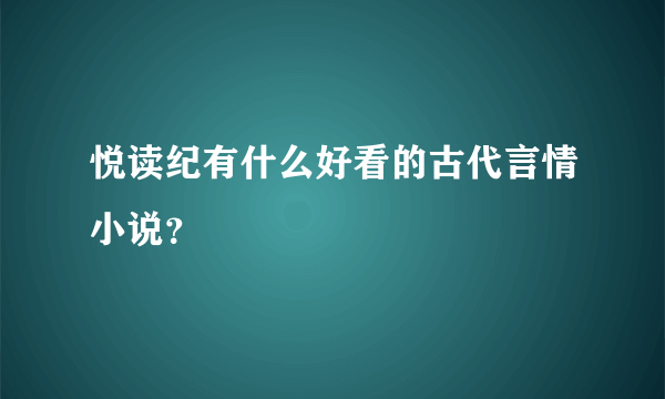 悦读纪有什么好看的古代言情小说？