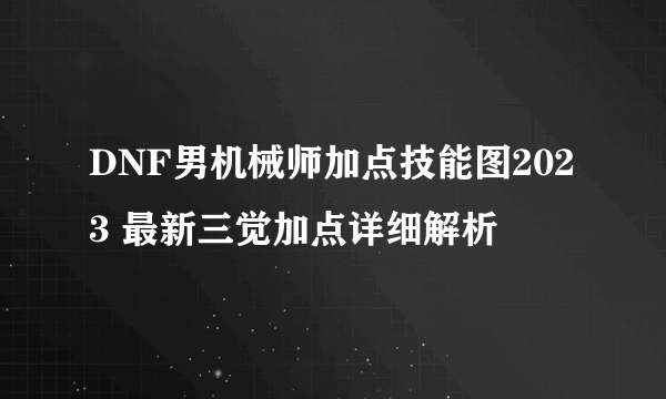 DNF男机械师加点技能图2023 最新三觉加点详细解析