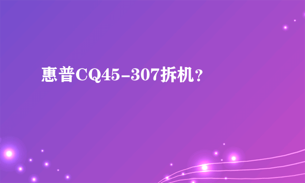 惠普CQ45-307拆机？