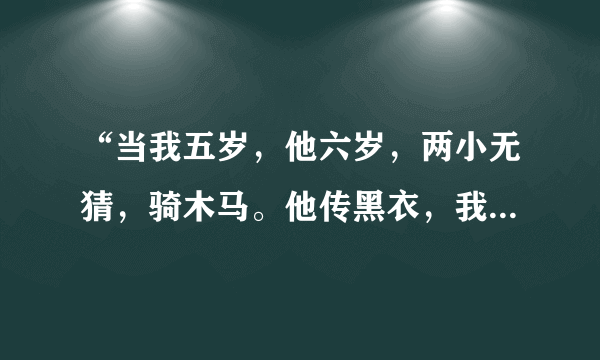 “当我五岁，他六岁，两小无猜，骑木马。他传黑衣，我穿白，骑马打仗，总他赢。 这首歌叫什么？