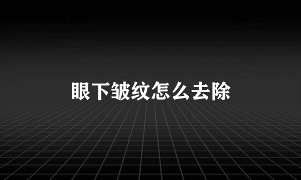 眼下皱纹怎么去除