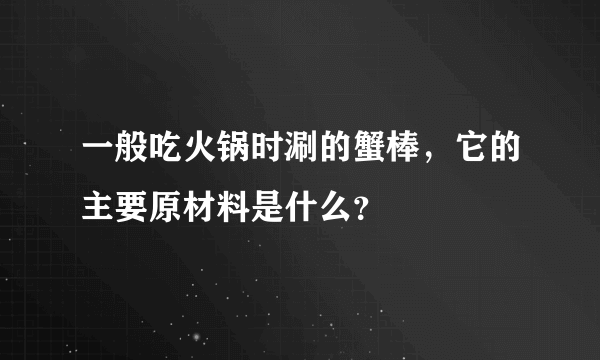 一般吃火锅时涮的蟹棒，它的主要原材料是什么？