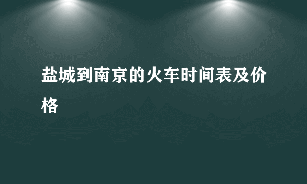 盐城到南京的火车时间表及价格