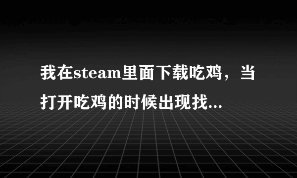 我在steam里面下载吃鸡，当打开吃鸡的时候出现找不到MSVCP140.dll是怎么回事