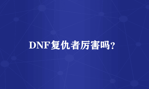 DNF复仇者厉害吗？