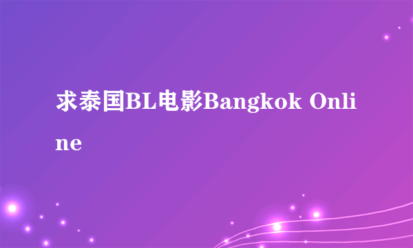 求泰国BL电影Bangkok Online