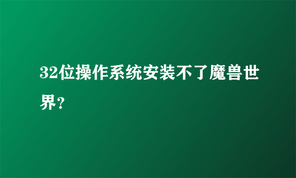 32位操作系统安装不了魔兽世界？