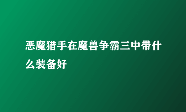 恶魔猎手在魔兽争霸三中带什么装备好