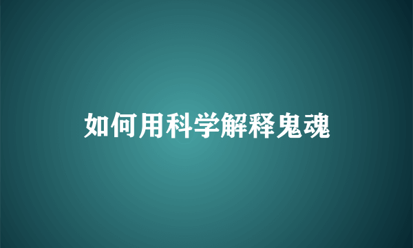 如何用科学解释鬼魂