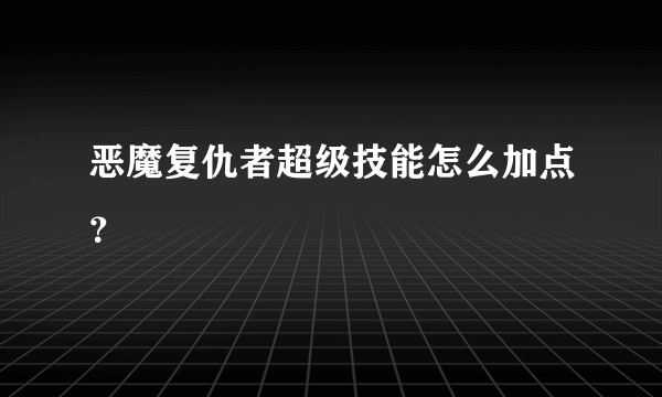 恶魔复仇者超级技能怎么加点？